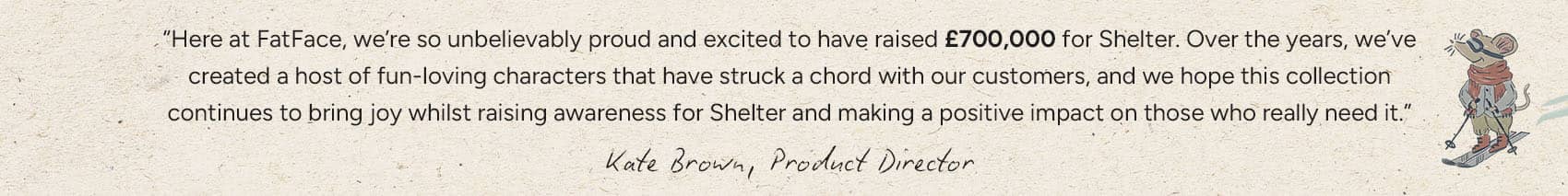 FatFace x Shelter quote graphic by Product Director Kate Brown highlighting the £700,000 milestone raised for Shelter charity.
